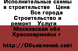 Исполнительные схемы в строительстве › Цена ­ 1 000 - Все города Строительство и ремонт » Услуги   . Московская обл.,Красноармейск г.